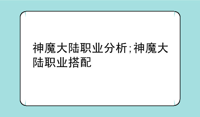 神魔大陆职业分析;神魔大陆职业搭配