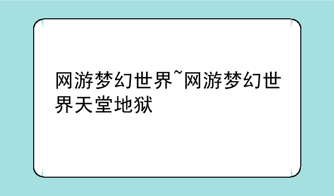 网游梦幻世界~网游梦幻世界天堂地狱