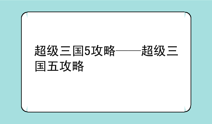 超级三国5攻略——超级三国五攻略