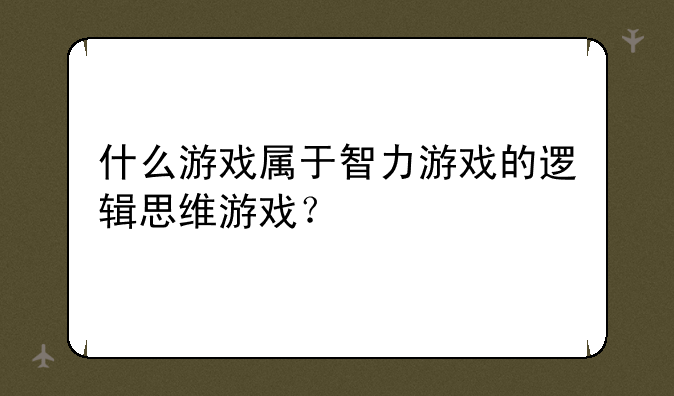 什么游戏属于智力游戏的逻辑思维游戏？