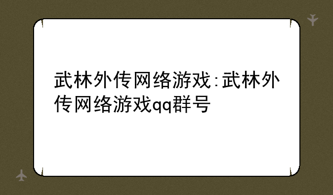 武林外传网络游戏:武林外传网络游戏qq群号