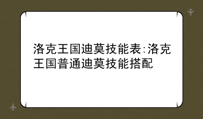 洛克王国迪莫技能表:洛克王国普通迪莫技能搭配