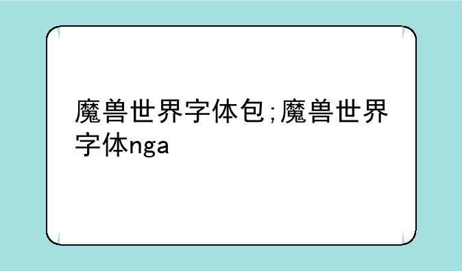 魔兽世界字体包;魔兽世界字体nga