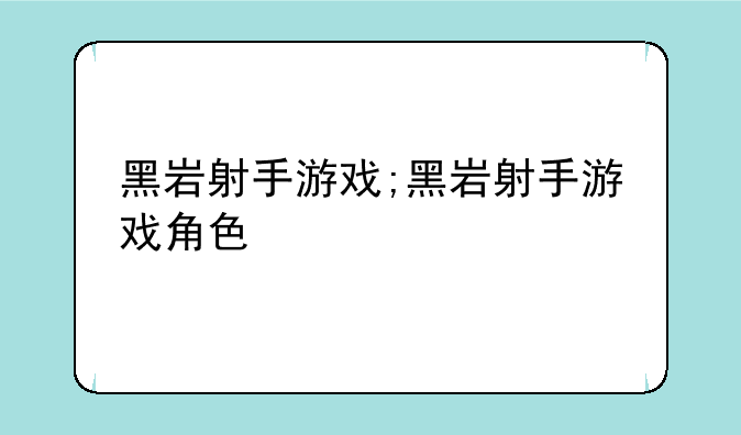 黑岩射手游戏;黑岩射手游戏角色