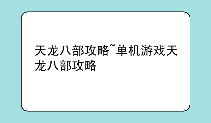 天龙八部攻略~单机游戏天龙八部攻略