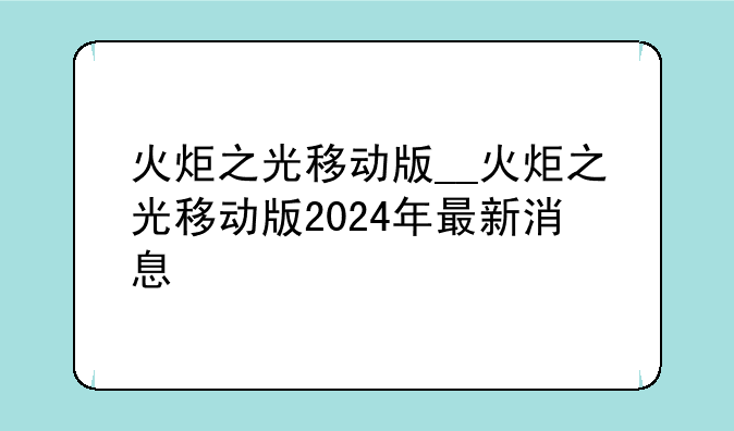 火炬之光移动版__火炬之光移动版2024年最新消息