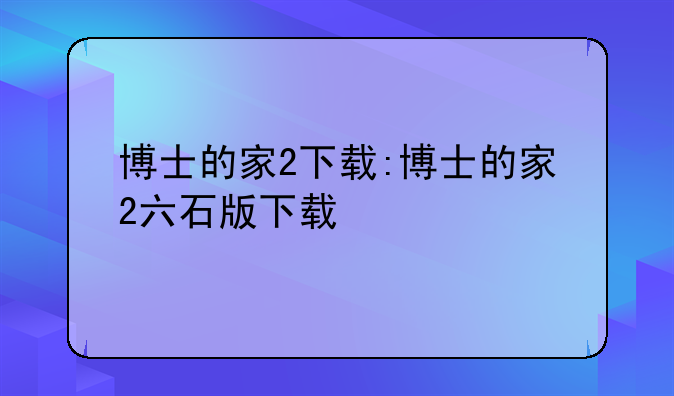 博士的家2下载:博士的家2六石版下载