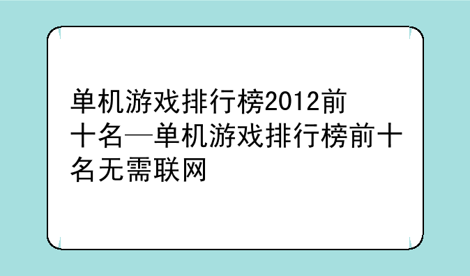单机游戏排行榜2012前十名—单机游戏排行榜前十名无需联网