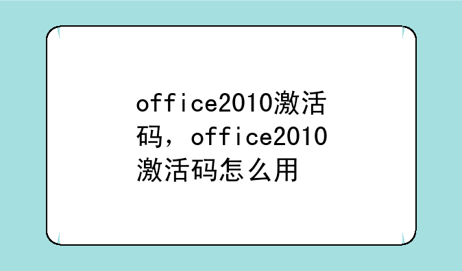 office2010激活码，office2010激活码怎么用
